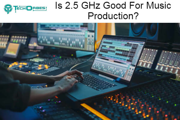 2.5 GHz Good For Music Production