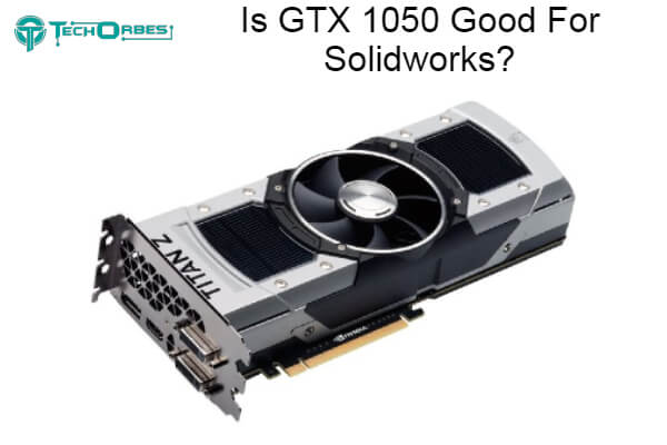 GTX 1050 Good For Solidworks