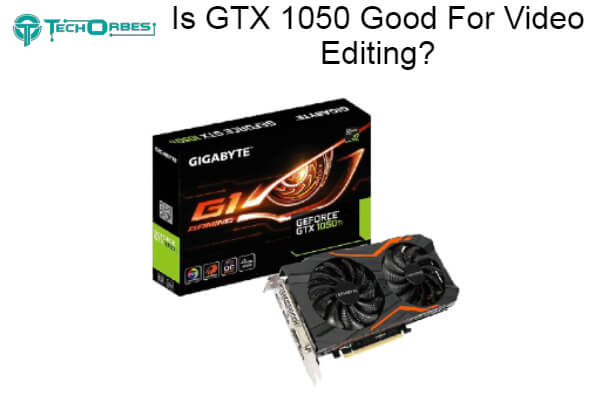 Is GTX 1050 Good For Video Editing