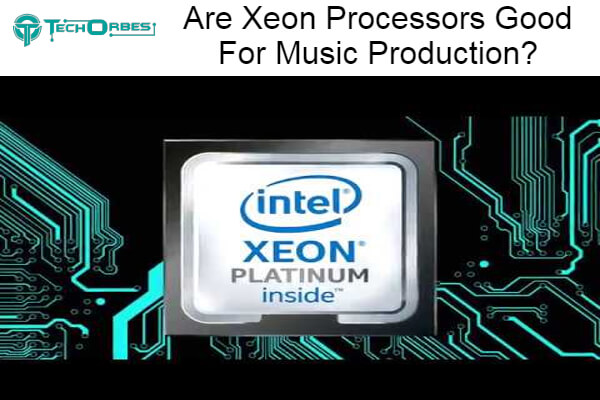 Xeon Processors Good For Music Production