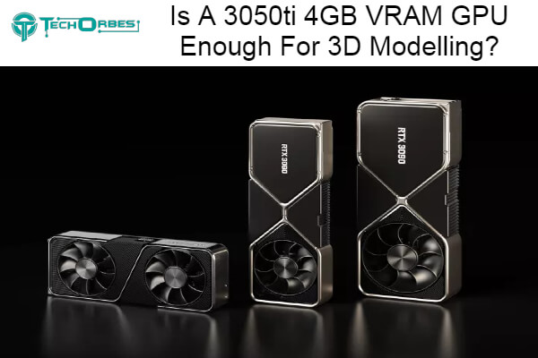 3050ti 4GB VRAM GPU Enough For 3D Modelling