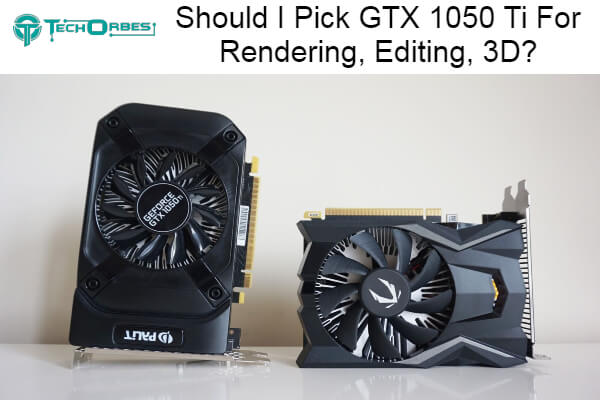 Pick GTX 1050 Ti For Rendering, Editing, 3D