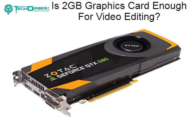 Is 2GB Graphics Card Enough For Video Editing 1