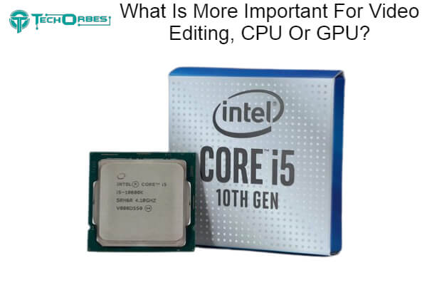 What Is More Important For Video Editing, CPU Or GPU 1